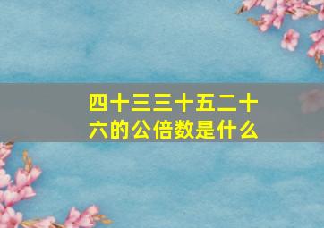 四十三三十五二十六的公倍数是什么