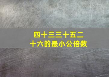 四十三三十五二十六的最小公倍数