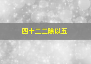 四十二二除以五