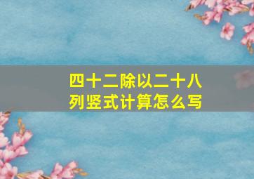 四十二除以二十八列竖式计算怎么写