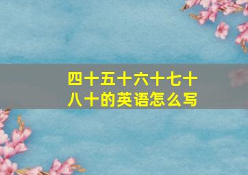 四十五十六十七十八十的英语怎么写