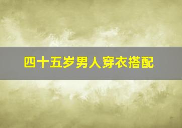 四十五岁男人穿衣搭配