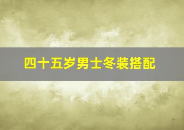 四十五岁男士冬装搭配