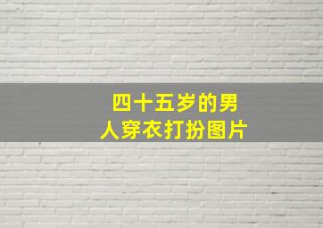 四十五岁的男人穿衣打扮图片