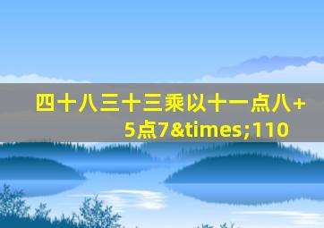 四十八三十三乘以十一点八+5点7×110