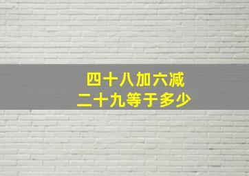 四十八加六减二十九等于多少