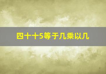 四十十5等于几乘以几