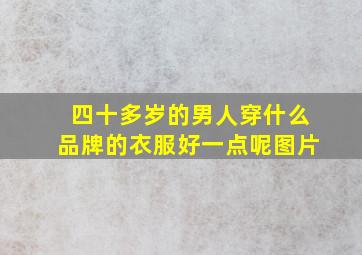 四十多岁的男人穿什么品牌的衣服好一点呢图片