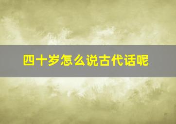 四十岁怎么说古代话呢