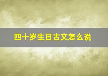 四十岁生日古文怎么说