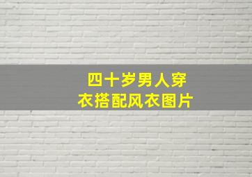 四十岁男人穿衣搭配风衣图片