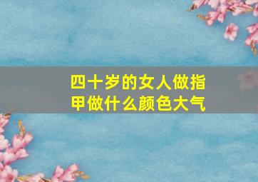 四十岁的女人做指甲做什么颜色大气