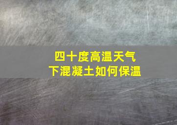 四十度高温天气下混凝土如何保温