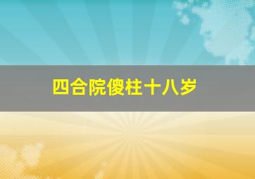 四合院傻柱十八岁