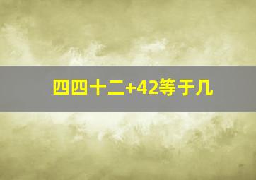 四四十二+42等于几