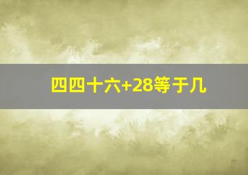 四四十六+28等于几