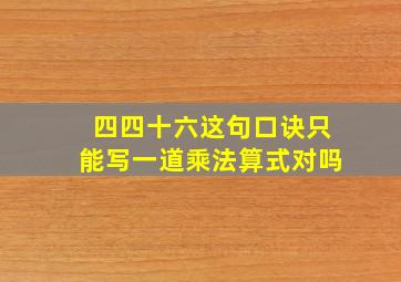 四四十六这句口诀只能写一道乘法算式对吗