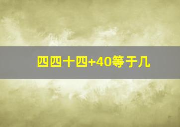 四四十四+40等于几