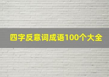 四字反意词成语100个大全