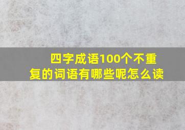 四字成语100个不重复的词语有哪些呢怎么读