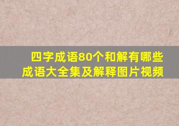 四字成语80个和解有哪些成语大全集及解释图片视频