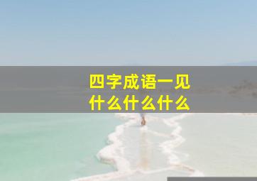 四字成语一见什么什么什么