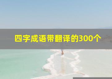 四字成语带翻译的300个