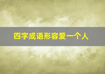 四字成语形容爱一个人