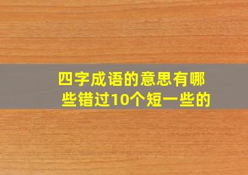 四字成语的意思有哪些错过10个短一些的