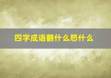 四字成语翻什么怒什么