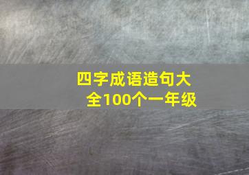 四字成语造句大全100个一年级