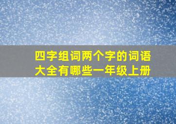 四字组词两个字的词语大全有哪些一年级上册