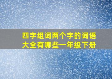 四字组词两个字的词语大全有哪些一年级下册