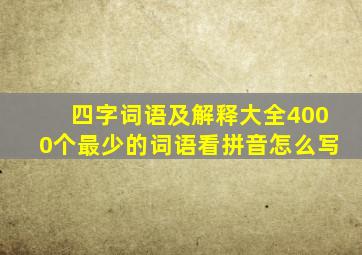 四字词语及解释大全4000个最少的词语看拼音怎么写