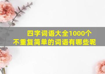 四字词语大全1000个不重复简单的词语有哪些呢