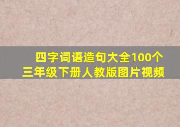 四字词语造句大全100个三年级下册人教版图片视频