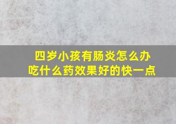 四岁小孩有肠炎怎么办吃什么药效果好的快一点