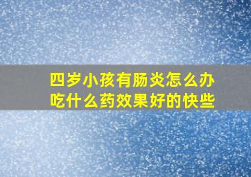 四岁小孩有肠炎怎么办吃什么药效果好的快些