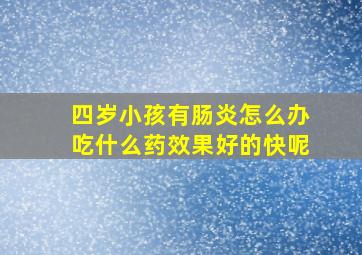 四岁小孩有肠炎怎么办吃什么药效果好的快呢