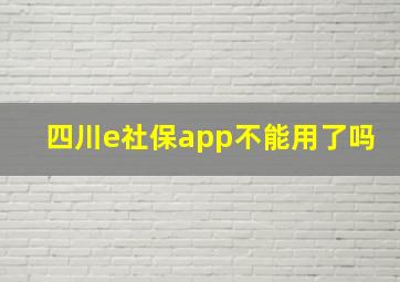 四川e社保app不能用了吗