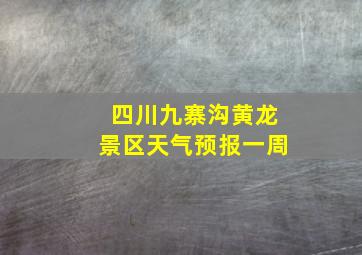 四川九寨沟黄龙景区天气预报一周