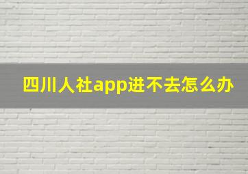 四川人社app进不去怎么办