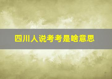 四川人说考考是啥意思