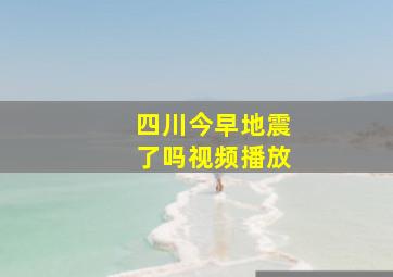 四川今早地震了吗视频播放