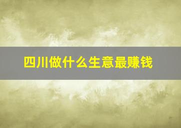 四川做什么生意最赚钱