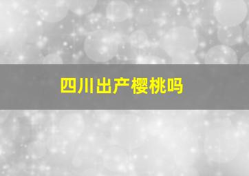 四川出产樱桃吗