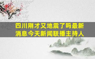 四川刚才又地震了吗最新消息今天新闻联播主持人