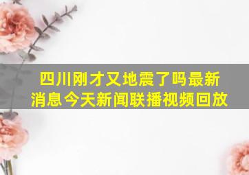 四川刚才又地震了吗最新消息今天新闻联播视频回放