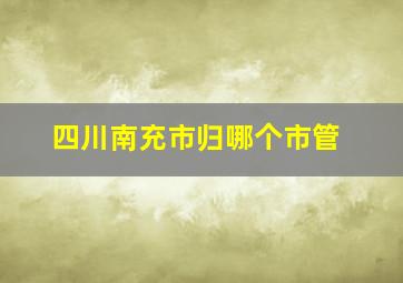 四川南充市归哪个市管