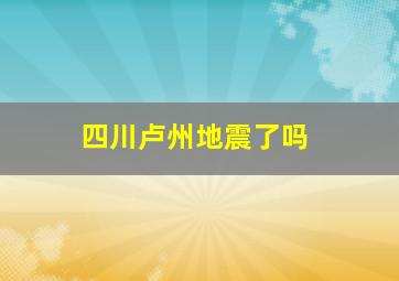 四川卢州地震了吗